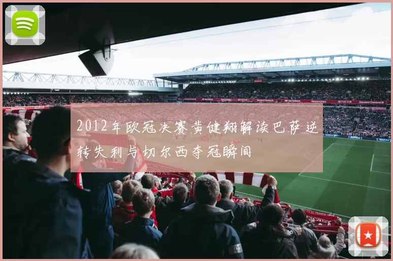 2012年欧冠决赛黄健翔解读巴萨逆转失利与切尔西夺冠瞬间