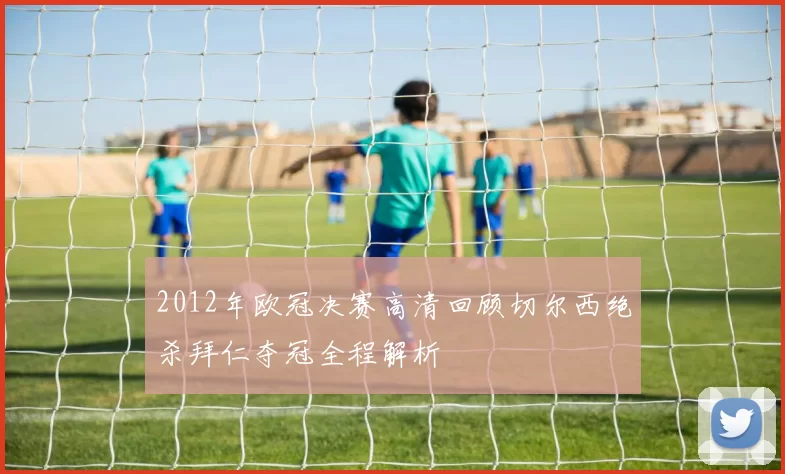 2012年欧冠决赛高清回顾切尔西绝杀拜仁夺冠全程解析