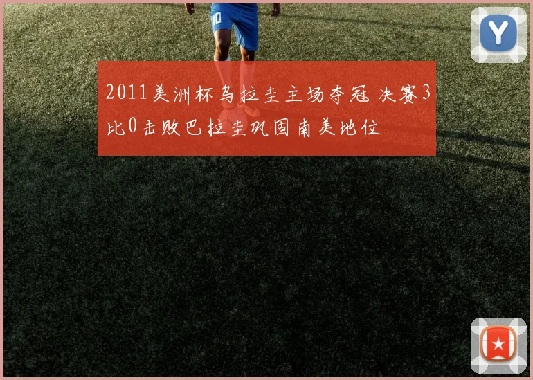 2011美洲杯乌拉圭主场夺冠 决赛3比0击败巴拉圭巩固南美地位