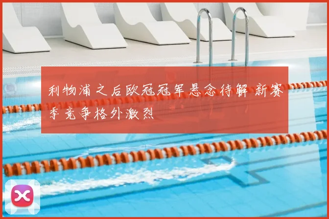 利物浦之后欧冠冠军悬念待解 新赛季竞争格外激烈