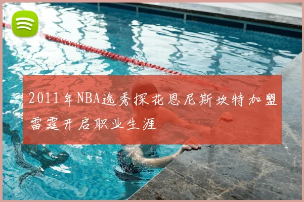 2011年NBA选秀探花恩尼斯坎特加盟雷霆开启职业生涯