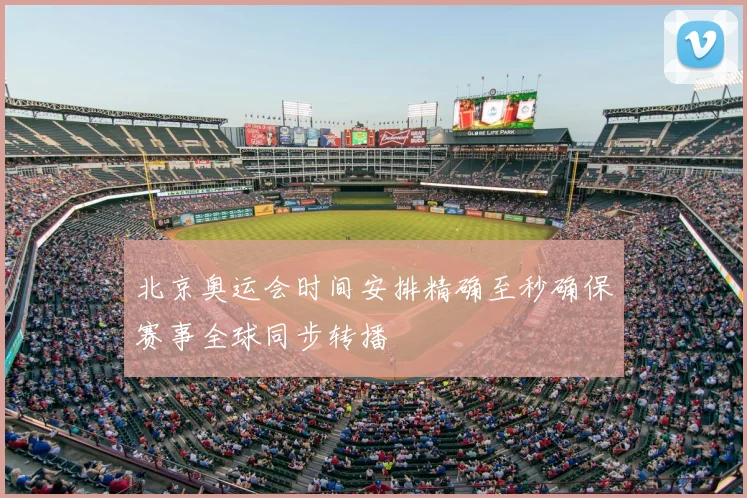 北京奥运会时间安排精确至秒确保赛事全球同步转播