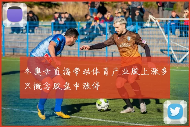 冬奥会直播带动体育产业股上涨多只概念股盘中涨停