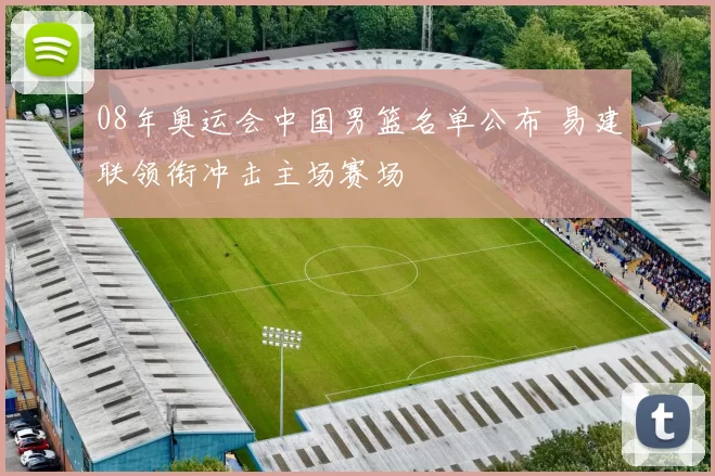 08年奥运会中国男篮名单公布 易建联领衔冲击主场赛场