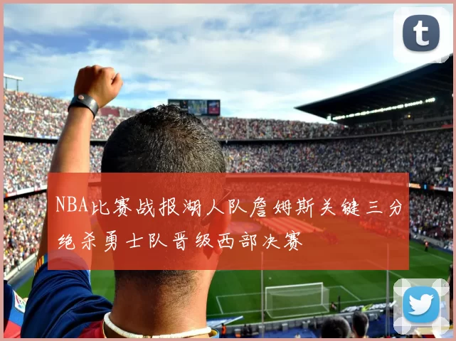 NBA比赛战报湖人队詹姆斯关键三分绝杀勇士队晋级西部决赛