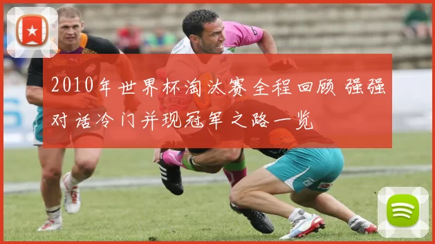 2010年世界杯淘汰赛全程回顾 强强对话冷门并现冠军之路一览