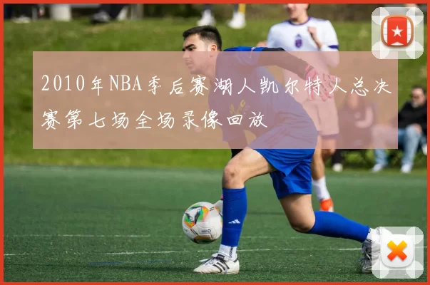 2010年NBA季后赛湖人凯尔特人总决赛第七场全场录像回放