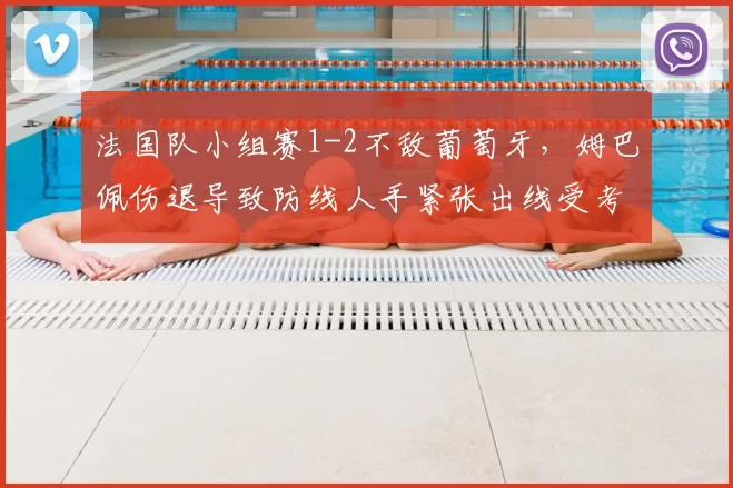 法国队小组赛1-2不敌葡萄牙，姆巴佩伤退导致防线人手紧张出线受考验