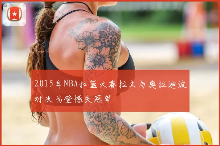 2015年NBA扣篮大赛拉文与奥拉迪波对决戈登憾失冠军