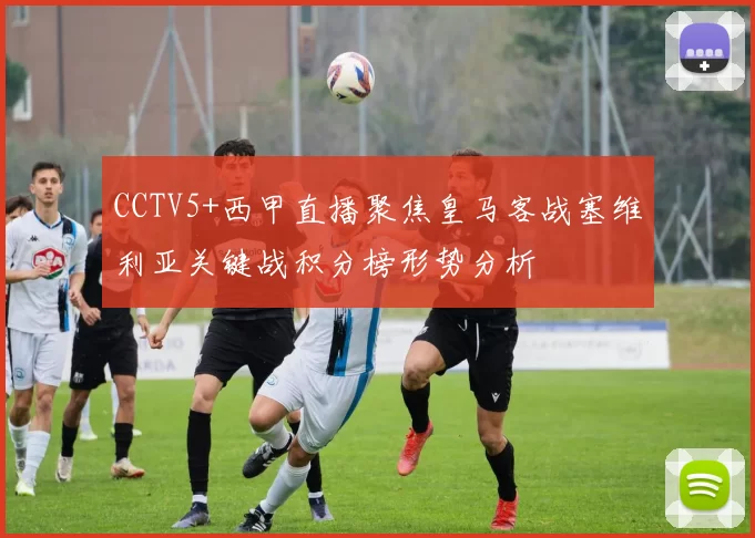 CCTV5+西甲直播聚焦皇马客战塞维利亚关键战积分榜形势分析