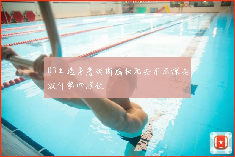 03年选秀詹姆斯成状元安东尼探花波什第四顺位