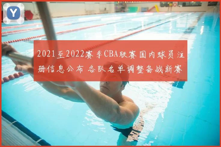 2021至2022赛季CBA联赛国内球员注册信息公布 各队名单调整备战新赛季