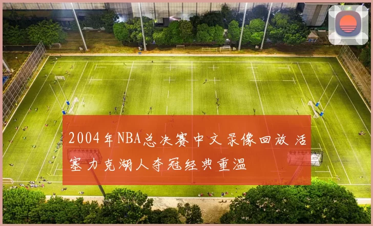 2004年NBA总决赛中文录像回放 活塞力克湖人夺冠经典重温