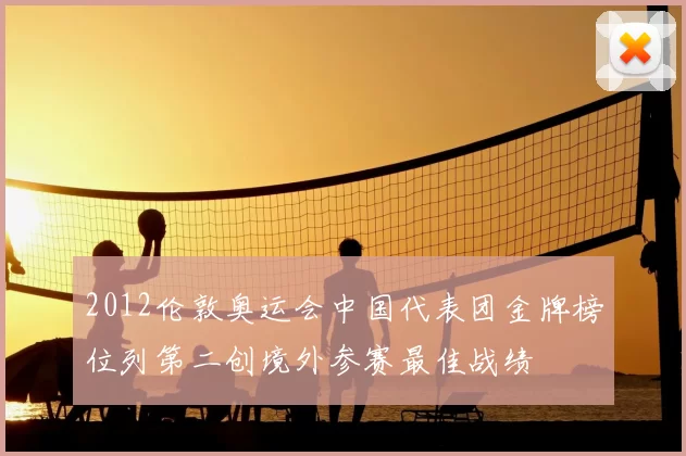 2012伦敦奥运会中国代表团金牌榜位列第二创境外参赛最佳战绩