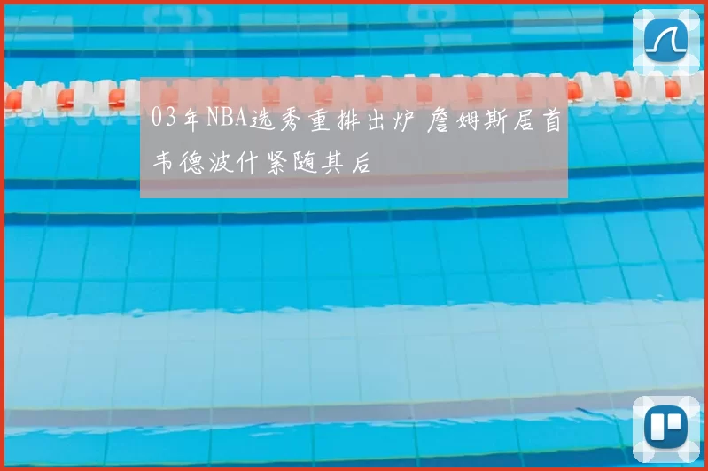 03年NBA选秀重排出炉 詹姆斯居首韦德波什紧随其后