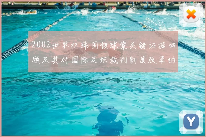 2002世界杯韩国假球案关键证据回顾及其对国际足坛裁判制度改革的影响