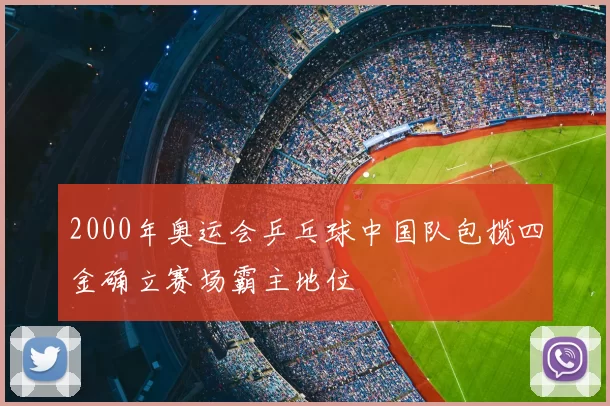 2000年奥运会乒乓球中国队包揽四金确立赛场霸主地位