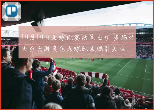10月10日足球比赛结果出炉 多场对决分出胜负焦点球队表现引关注