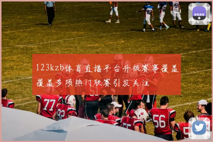 123kzb体育直播平台升级赛事覆盖覆盖多项热门联赛引发关注
