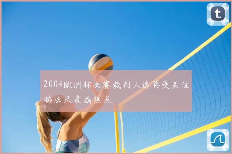 2004欧洲杯决赛裁判人选再受关注执法尺度成焦点