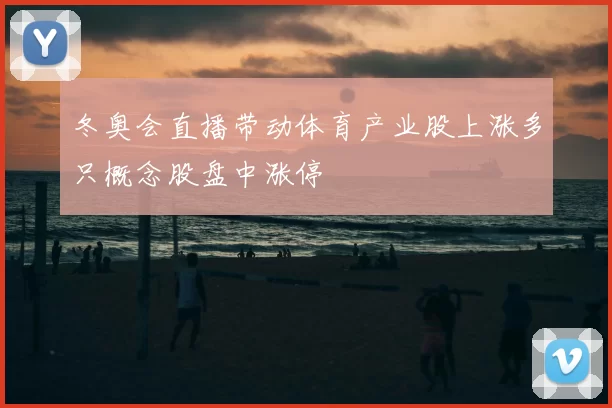 冬奥会直播带动体育产业股上涨多只概念股盘中涨停