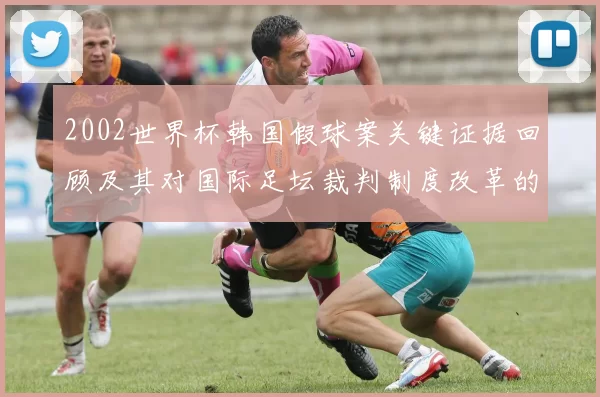 2002世界杯韩国假球案关键证据回顾及其对国际足坛裁判制度改革的影响