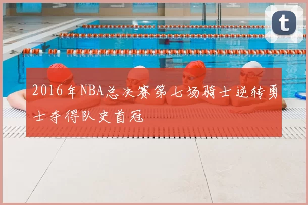 2016年NBA总决赛第七场骑士逆转勇士夺得队史首冠