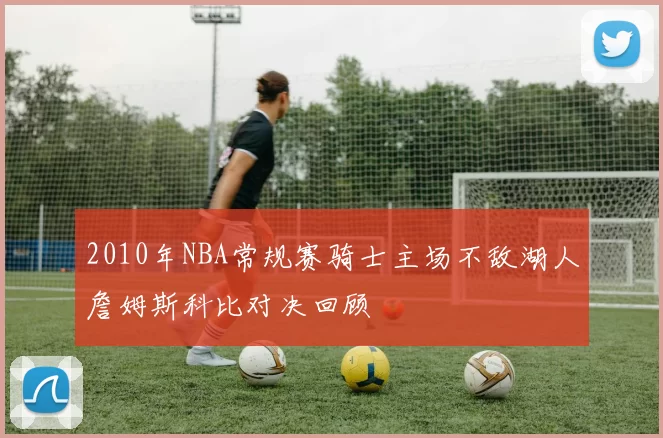 2010年NBA常规赛骑士主场不敌湖人詹姆斯科比对决回顾