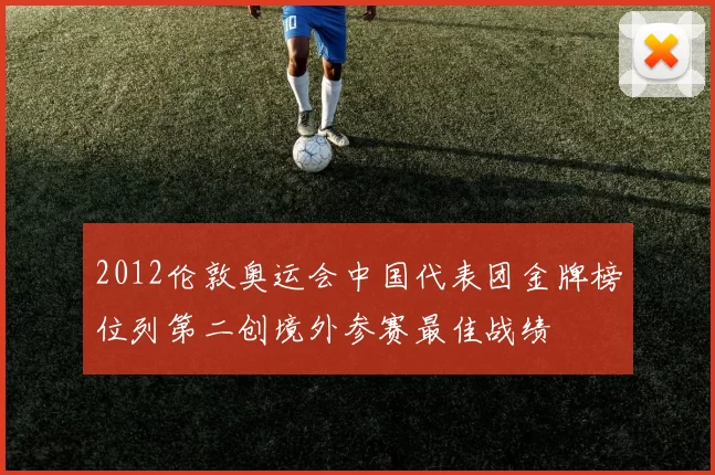 2012伦敦奥运会中国代表团金牌榜位列第二创境外参赛最佳战绩