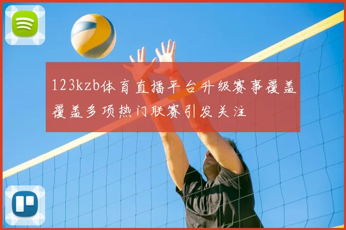 123kzb体育直播平台升级赛事覆盖覆盖多项热门联赛引发关注