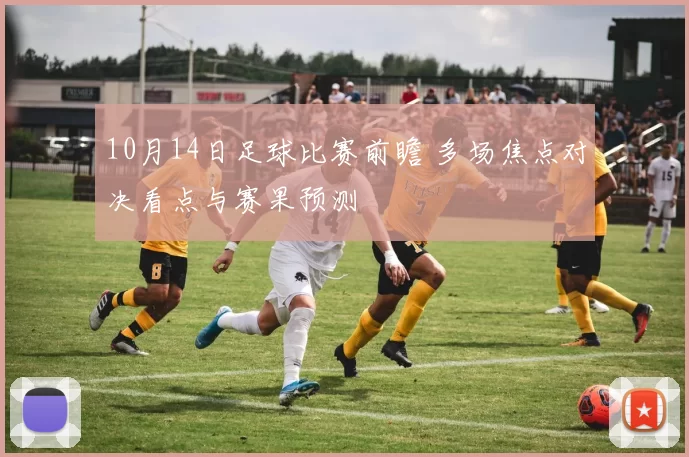 10月14日足球比赛前瞻 多场焦点对决看点与赛果预测