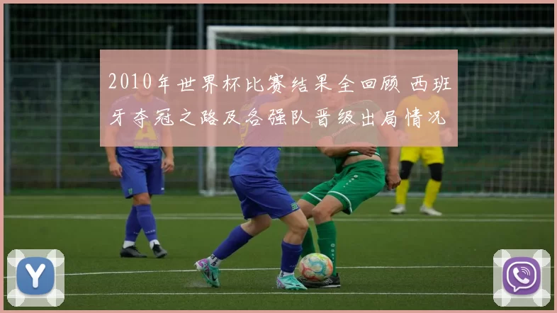 2010年世界杯比赛结果全回顾 西班牙夺冠之路及各强队晋级出局情况