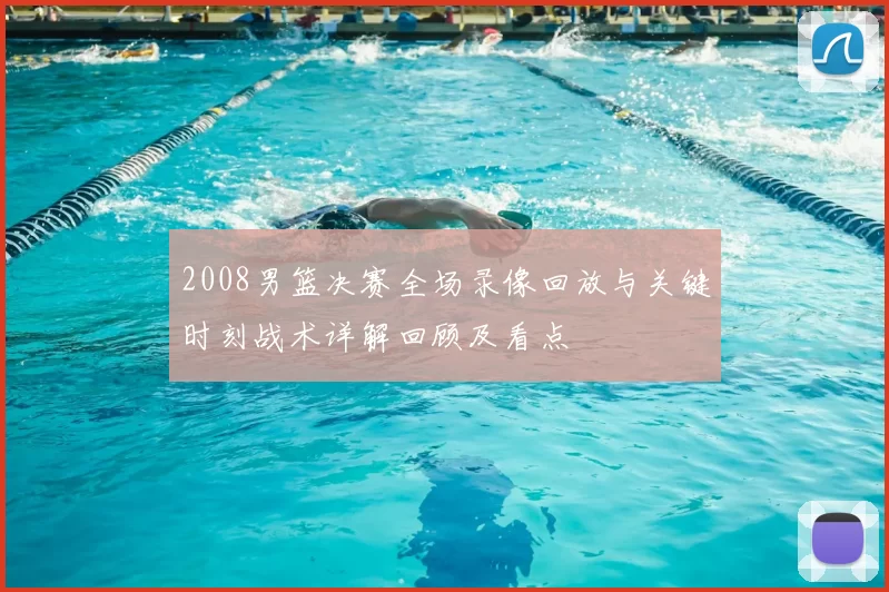 2008男篮决赛全场录像回放与关键时刻战术详解回顾及看点