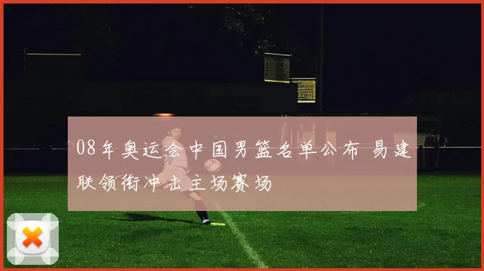 08年奥运会中国男篮名单公布 易建联领衔冲击主场赛场