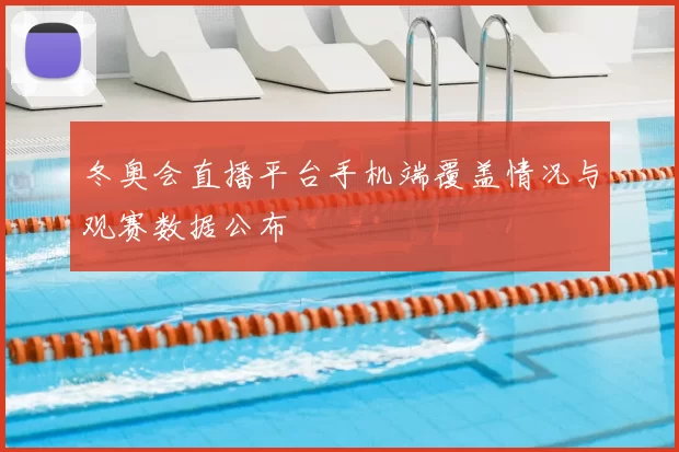 冬奥会直播平台手机端覆盖情况与观赛数据公布