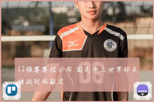 12强赛赛程公布 国足冲击世界杯关键战时间敲定